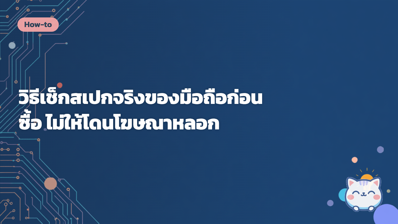วิธีเช็กสเปกจริงของมือถือก่อนซื้อ ไม่ให้โดนโฆษณาหลอก