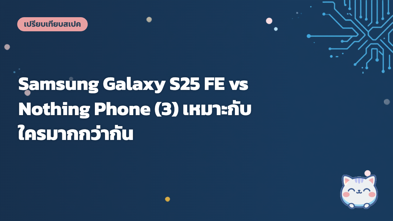 Samsung Galaxy S25 FE vs Nothing Phone (3) เหมาะกับใครมากกว่ากัน