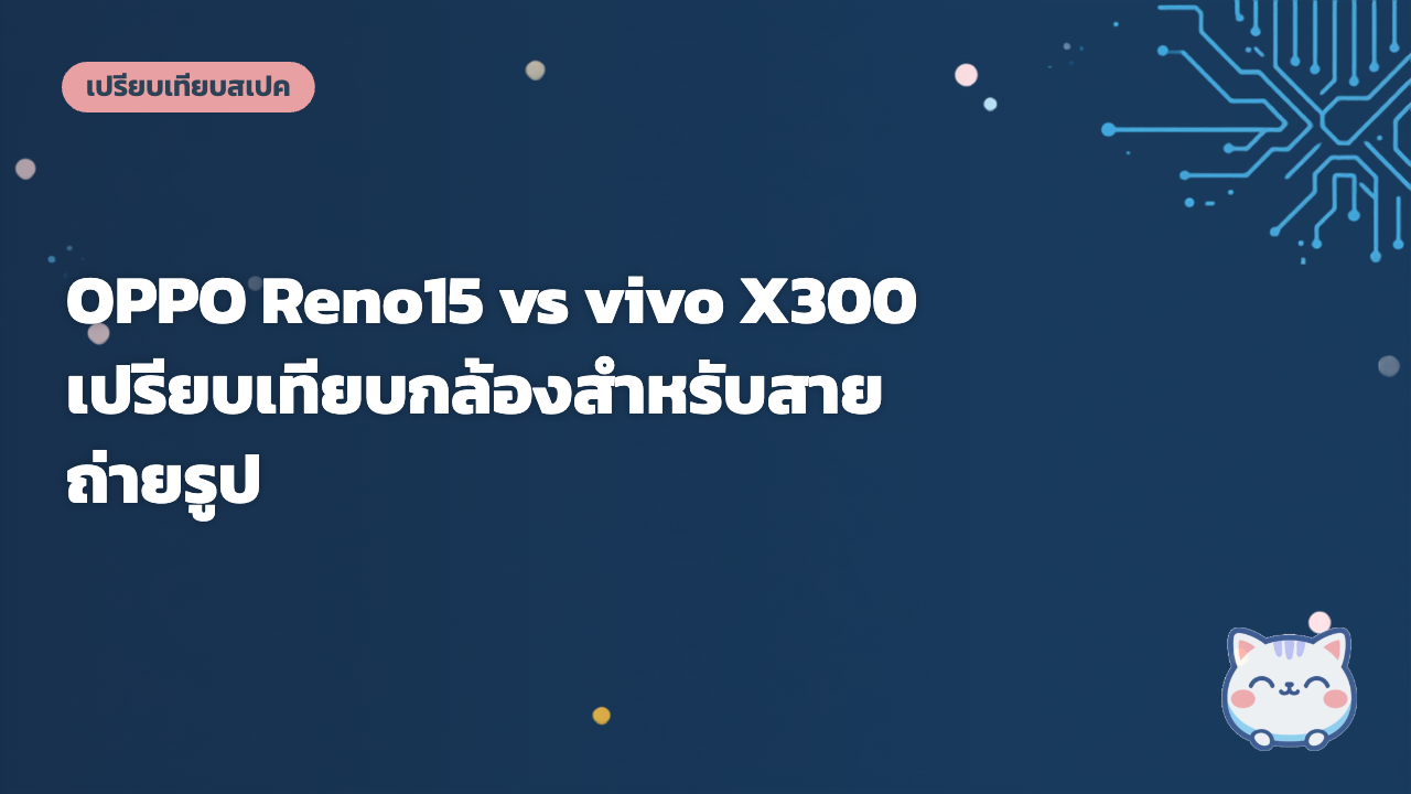 OPPO Reno15 vs vivo X300 เปรียบเทียบกล้องสำหรับสายถ่ายรูป