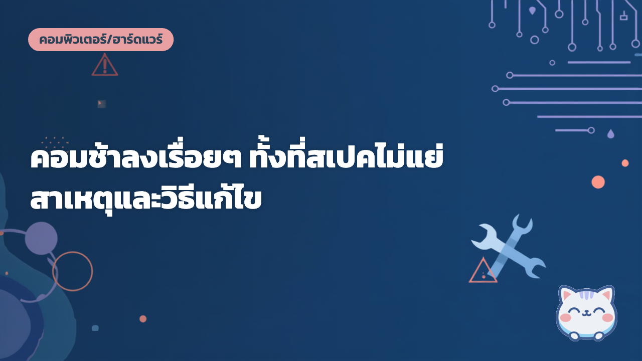 คอมช้าลงเรื่อยๆ ทั้งที่สเปคไม่แย่ สาเหตุและวิธีแก้ไข